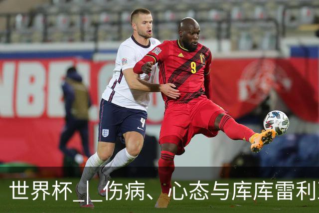 世界杯 | 伤病、心态与库库雷利亚——西班牙队赛前的三个关键词