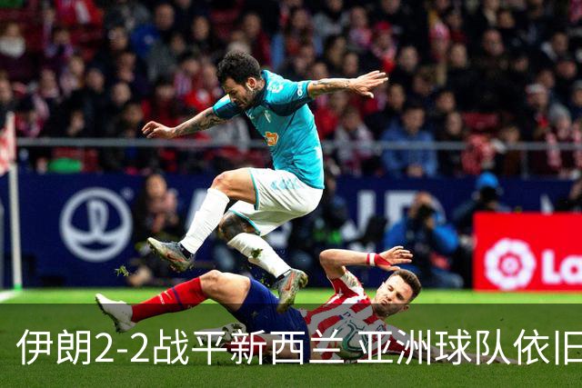 伊朗2-2战平新西兰 亚洲球队依旧保持不败