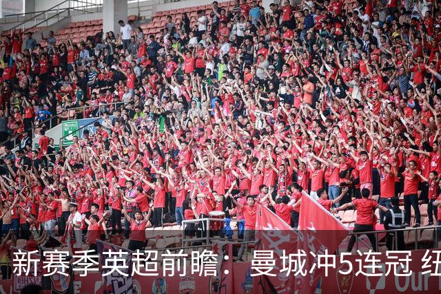 新赛季英超前瞻：曼城冲5连冠 纽卡维拉目标大