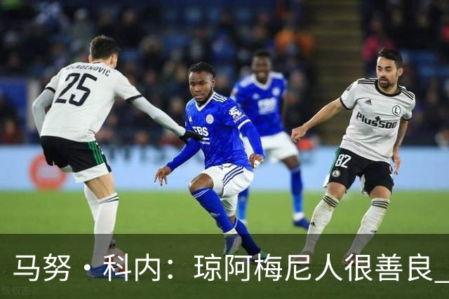 马努·科内：琼阿梅尼人很善良 姆巴佩总能在重要时刻给出回应